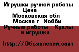 Игрушки ручной работы › Цена ­ 1 500 - Московская обл., Москва г. Хобби. Ручные работы » Куклы и игрушки   